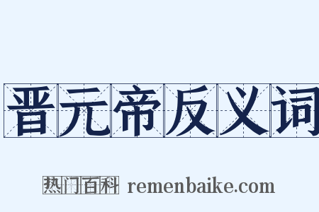 晋元帝反义词是什么意思的图片